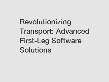 Revolutionizing Transport: Advanced First-Leg Software Solutions