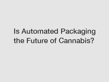 Is Automated Packaging the Future of Cannabis?