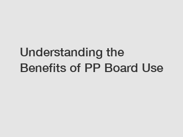 Understanding the Benefits of PP Board Use