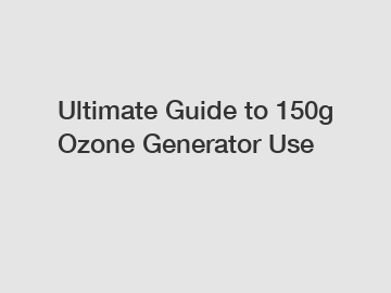 Ultimate Guide to 150g Ozone Generator Use