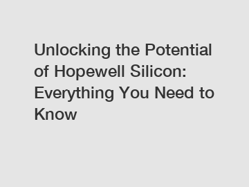 Unlocking the Potential of Hopewell Silicon: Everything You Need to Know
