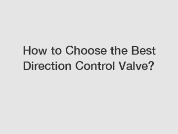 How to Choose the Best Direction Control Valve?