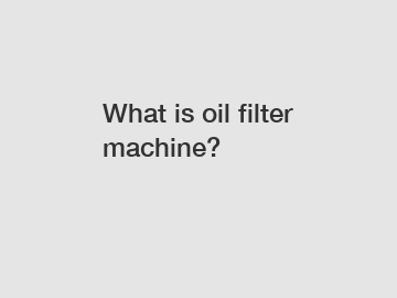 What is oil filter machine?