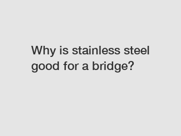 Why is stainless steel good for a bridge?