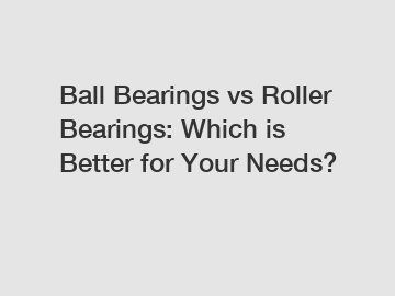 Ball Bearings vs Roller Bearings: Which is Better for Your Needs?