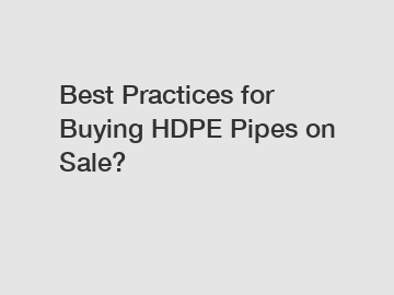 Best Practices for Buying HDPE Pipes on Sale?