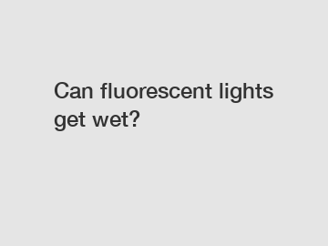Can fluorescent lights get wet?