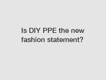 Is DIY PPE the new fashion statement?