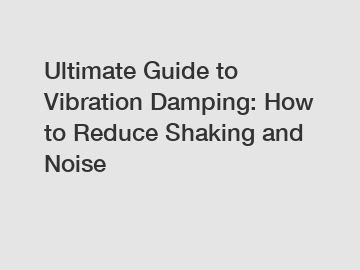 Ultimate Guide to Vibration Damping: How to Reduce Shaking and Noise