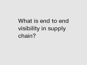 What is end to end visibility in supply chain?