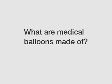 What are medical balloons made of?