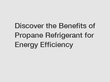 Discover the Benefits of Propane Refrigerant for Energy Efficiency