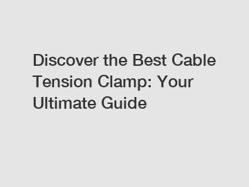 Discover the Best Cable Tension Clamp: Your Ultimate Guide