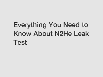 Everything You Need to Know About N2He Leak Test