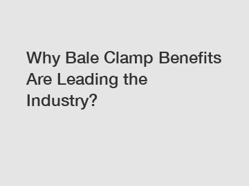 Why Bale Clamp Benefits Are Leading the Industry?