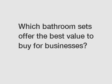 Which bathroom sets offer the best value to buy for businesses?