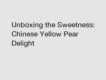 Unboxing the Sweetness: Chinese Yellow Pear Delight