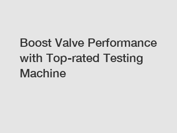 Boost Valve Performance with Top-rated Testing Machine