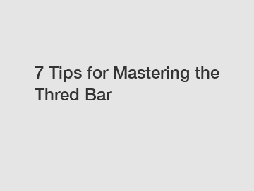 7 Tips for Mastering the Thred Bar