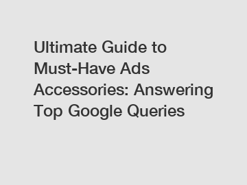 Ultimate Guide to Must-Have Ads Accessories: Answering Top Google Queries