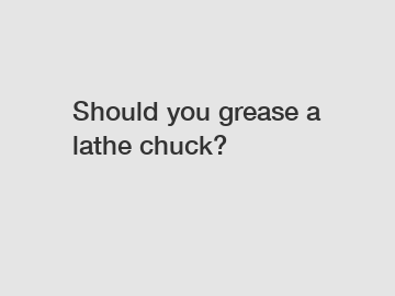 Should you grease a lathe chuck?