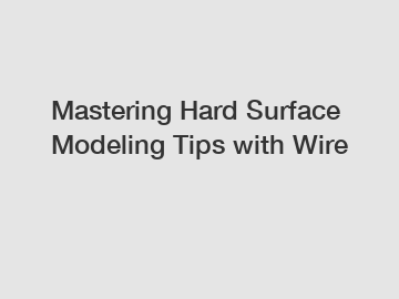 Mastering Hard Surface Modeling Tips with Wire