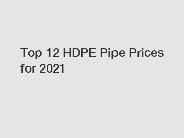 Top 12 HDPE Pipe Prices for 2021
