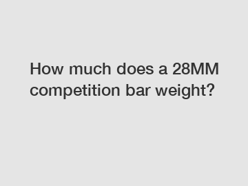 How much does a 28MM competition bar weight?