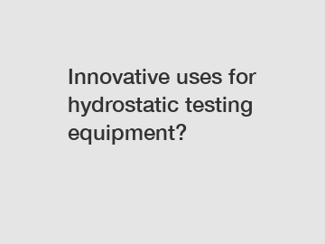 Innovative uses for hydrostatic testing equipment?