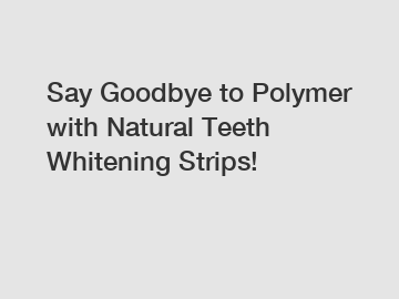 Say Goodbye to Polymer with Natural Teeth Whitening Strips!