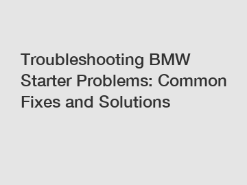 Troubleshooting BMW Starter Problems: Common Fixes and Solutions