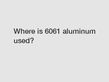 Where is 6061 aluminum used?