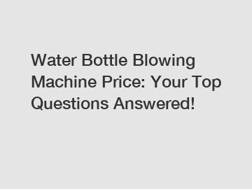 Water Bottle Blowing Machine Price: Your Top Questions Answered!
