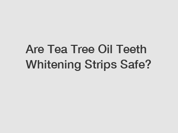 Are Tea Tree Oil Teeth Whitening Strips Safe?