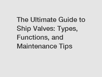 The Ultimate Guide to Ship Valves: Types, Functions, and Maintenance Tips