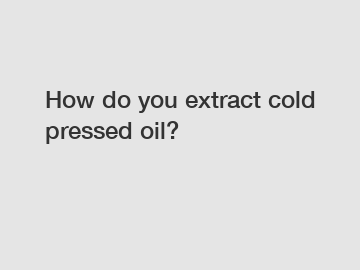 How do you extract cold pressed oil?