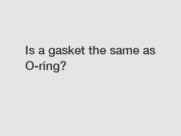 Is a gasket the same as O-ring?