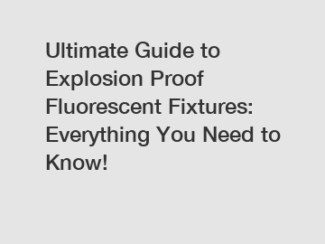 Ultimate Guide to Explosion Proof Fluorescent Fixtures: Everything You Need to Know!