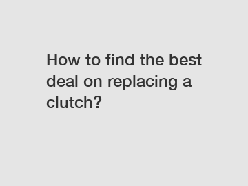 How to find the best deal on replacing a clutch?