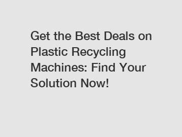 Get the Best Deals on Plastic Recycling Machines: Find Your Solution Now!