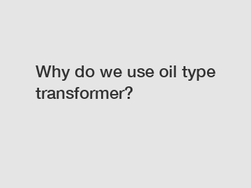 Why do we use oil type transformer?