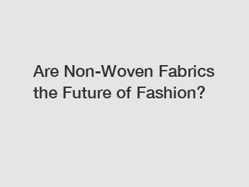 Are Non-Woven Fabrics the Future of Fashion?