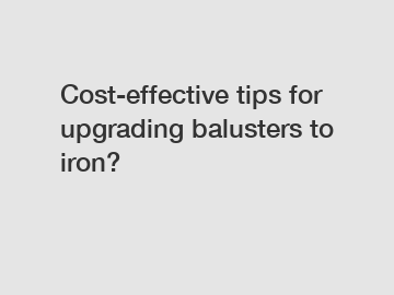 Cost-effective tips for upgrading balusters to iron?