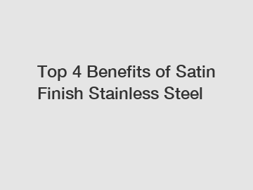 Top 4 Benefits of Satin Finish Stainless Steel