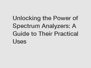 Unlocking the Power of Spectrum Analyzers: A Guide to Their Practical Uses