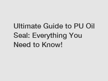 Ultimate Guide to PU Oil Seal: Everything You Need to Know!