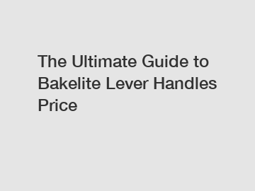 The Ultimate Guide to Bakelite Lever Handles Price