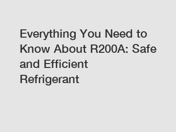 Everything You Need to Know About R200A: Safe and Efficient Refrigerant