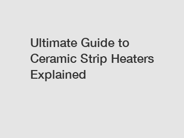 Ultimate Guide to Ceramic Strip Heaters Explained