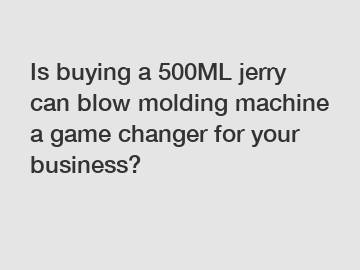 Is buying a 500ML jerry can blow molding machine a game changer for your business?
